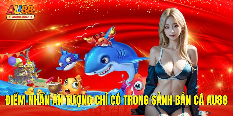 Điểm nhấn ấn tượng chỉ có trong sảnh Bắn Cá AU88
