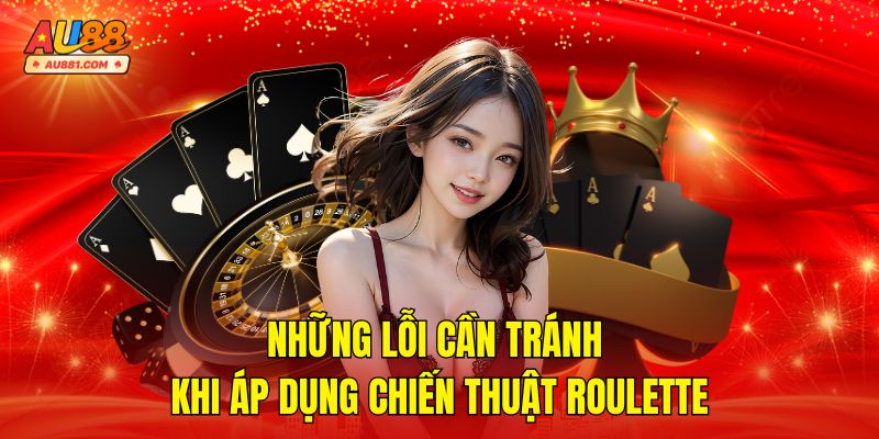 Những Lỗi Cần Tránh Khi Áp Dụng Chiến Thuật Roulette