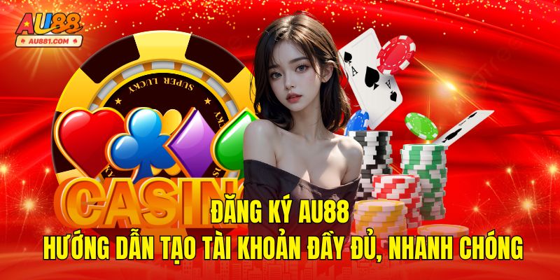 Đăng Ký AU88 – Hướng Dẫn Tạo Tài Khoản Nhanh Chóng