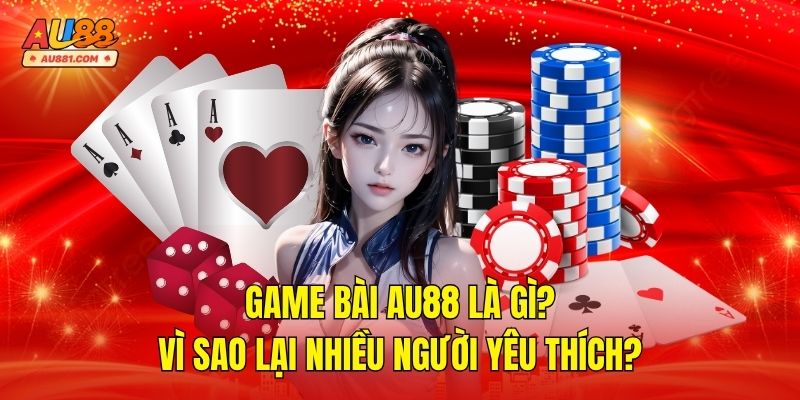 Game Bài AU88 Là Gì? Vì Sao Lại Nhiều Người Yêu Thích?