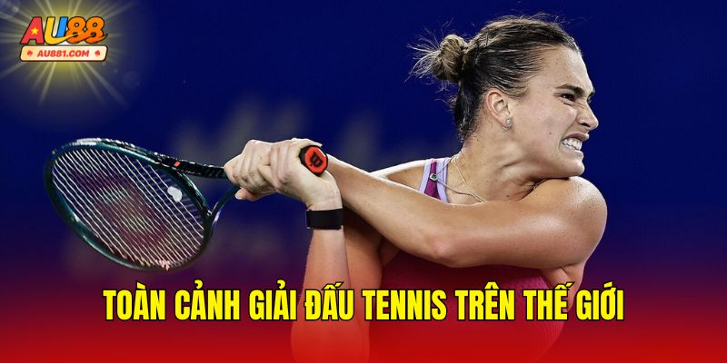 Toàn Cảnh Giải Đấu Tennis Trên Thế Giới