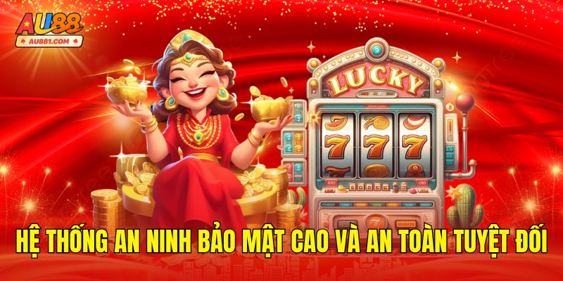 Hệ thống an ninh bảo mật cao và an toàn tuyệt đối