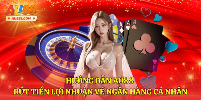 Hướng Dẫn AU88 - Rút Tiền Lợi Nhuận Về Ngân Hàng Cá Nhân