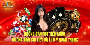 Hướng dẫn rút tiền AU88 – Hướng Dẫn Và Lưu Ý Quan Trọng