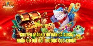 Khuyến Mãi Nổ Hũ Bắn Cá AU88 – Nhận Ưu Đãi Đổi Thưởng