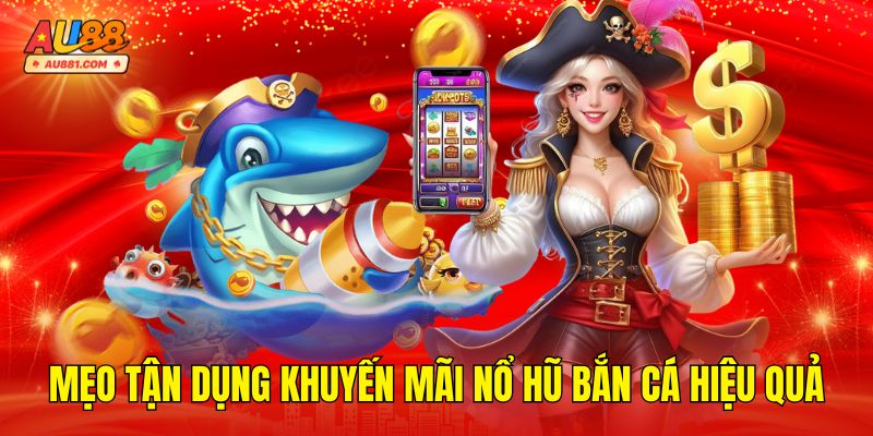 Mẹo Tận Dụng Khuyến Mãi Nổ Hũ Bắn Cá Hiệu Quả