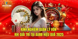 Kinh Nghiệm Quản Lý Vốn Khi Giải Trí Tại AU88 Hiệu QUả 2025