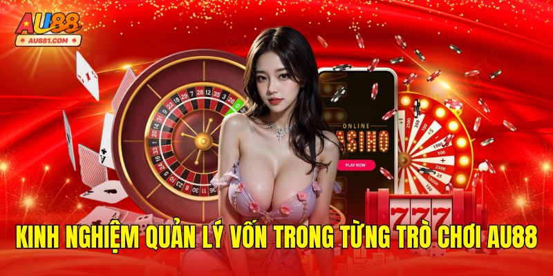 Kinh Nghiệm Quản Lý Vốn Trong Từng Loại Trò Chơi AU88