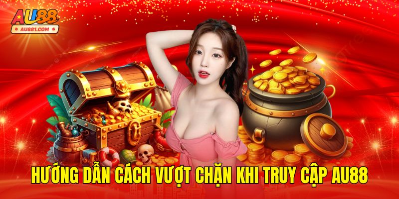 Hướng Dẫn Cách Vượt Chặn Khi Truy Cập AU88