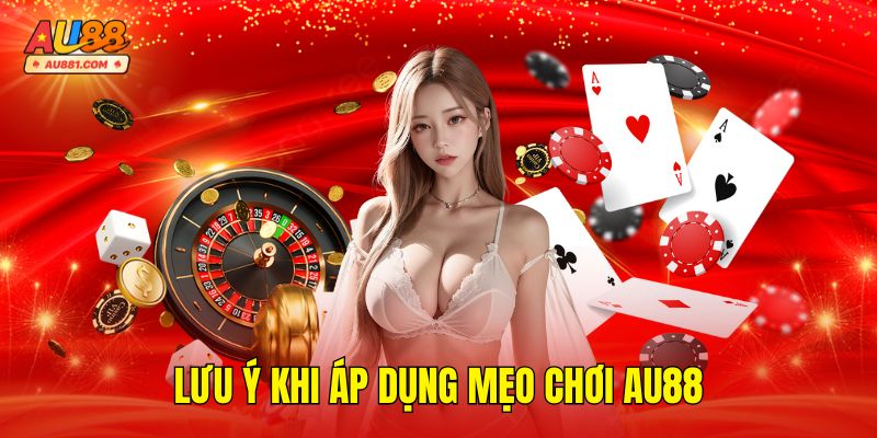 Lưu Ý Khi Áp Dụng Mẹo Chơi AU88