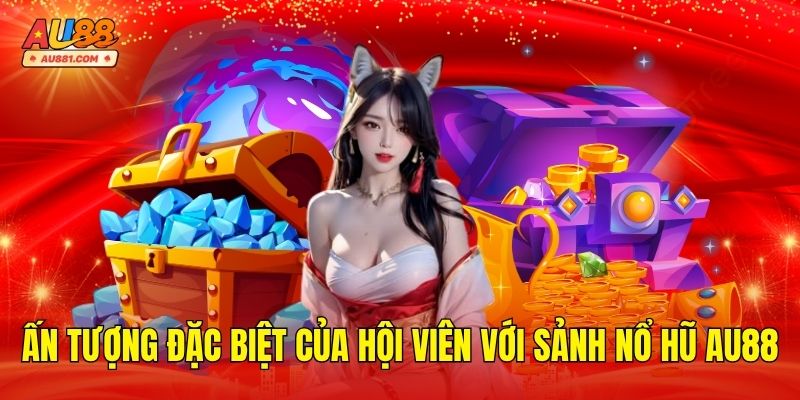 Ấn tượng đặc biệt của hội viên với sảnh Nổ Hũ AU88