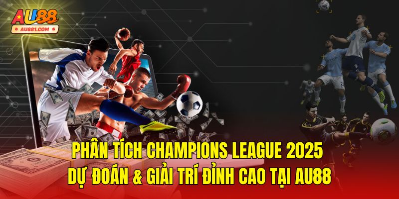 Phân Tích Champions League 2025 Giải Trí Đỉnh Cao Tại AU88