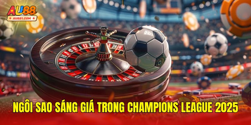 Ngôi Sao Sáng Giá Trong Champions League 2025