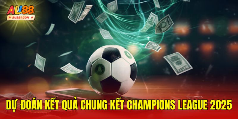 Dự Đoán Kết Quả Chung Kết Champions League 2025
