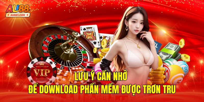 Lưu ý cần nhớ để download phần mềm được trơn tru