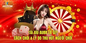 Tài Xỉu AU88 Là Gì? Cách Chơi & Lý Do Thu Hút Người Chơi