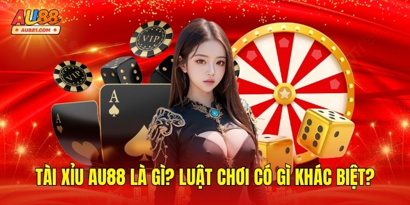 Tài Xỉu AU88 Là Gì? Luật Chơi Có Gì Khác Biệt?
