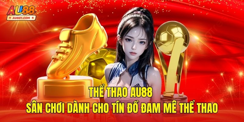 Thể Thao AU88 – Sân Chơi Dành Cho Tín Đồ Đam Mê Thể Thao