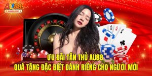 Ưu Đãi Tân Thủ AU88 – Đăng Ký Nhận Thưởng Ngay Lần Đầu