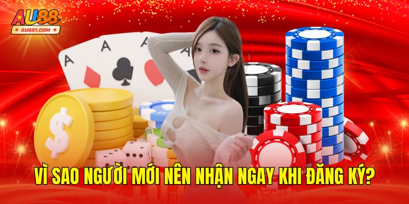 Vì Sao Người Mới Nên Nhận Ngay Khi Đăng Ký?