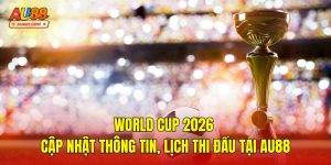 World Cup 2026 – Cập Nhật Thông Tin, Lịch Thi Đấu Tại AU88