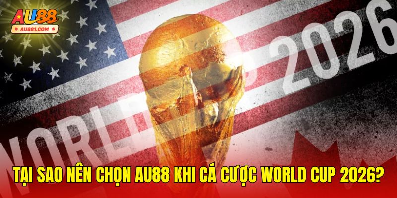 Tại Sao Nên Chọn AU88 Khi Cá Cược World Cup 2026?