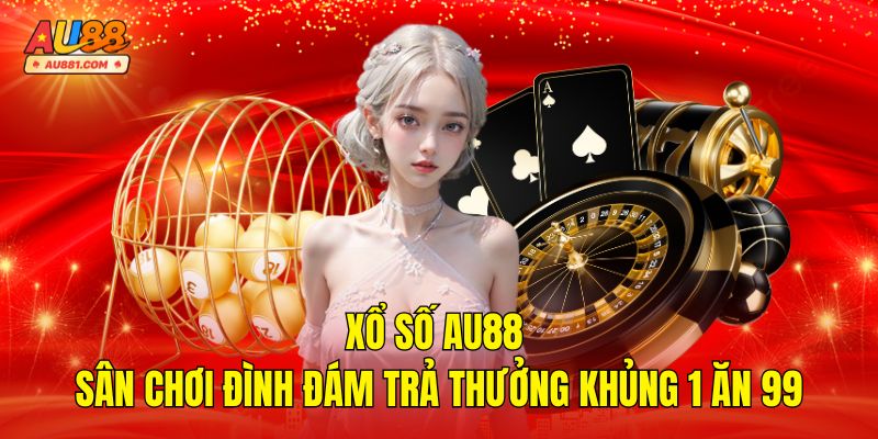 Xổ Số AU88 – Sân Chơi Đình Đám Trả Thưởng Khủng 1 Ăn 99